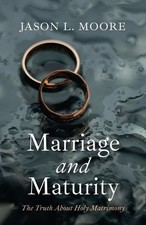 Marriage and Maturity: The Truth about Holy Matrimony by Jason L. Moore Paperbac