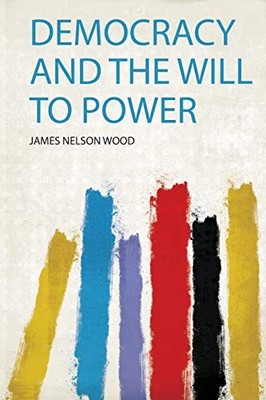 Democracy and the Will to Power by James Nelson Wood (2019, Trade Paperback)