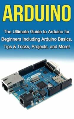 Arduino: The Ultimate Guide to Arduino for Beginners Including Arduino Basics,