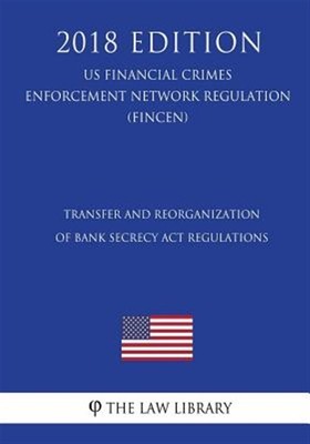 Transfer and Reorganization of Bank Secrecy ACT Regulations (Us Financial Cri...