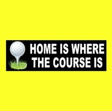 Funny "HOME IS WHERE THE COURSE IS" golfing BUMPER STICKER golf ball golfer NEW