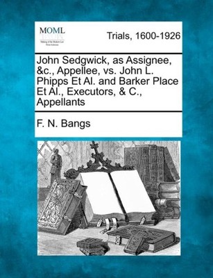 Bangs - John Sedgwick as Assignee c. Appellee vs. John L. Phipps  - X555z
