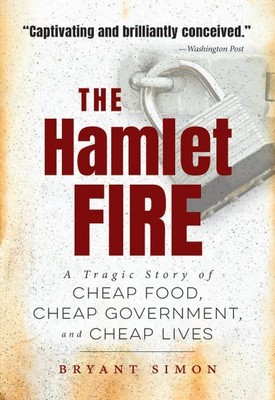 Hamlet Fire : A Tragic Story of Cheap Food, Cheap Government, and Cheap Lives...