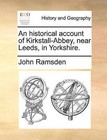 An Historical Account of Kirkstall-Abbey, Near Leeds, in Yorkshire. by Professor of Modern History John Ramsden (Paperback / softback, 2010)