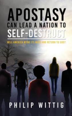 Apostasy Can Lead A Nation To Self-Destruct: Will America Mend Its Ways And...