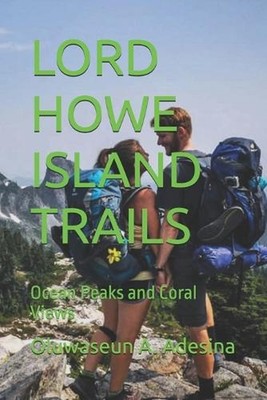 Lord Howe Island Trails: Ocean Peaks and Coral Views by Oluwaseun A. Adesina Pap