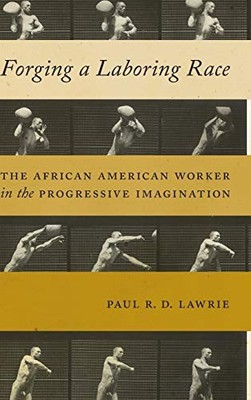 FORGING A LABORING RACE: THE AFRICAN AMERICAN WORKER IN By Paul R D Lawrie *NEW*