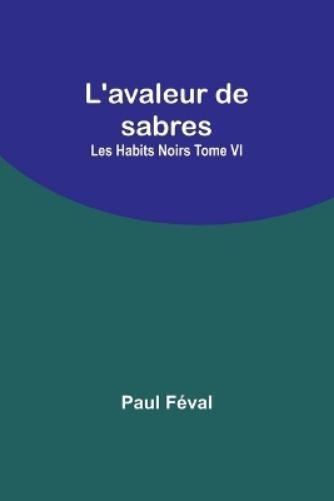 Paul Féval L'avaleur de sabres; Les Habits Noirs Tome VI (Tascabile)