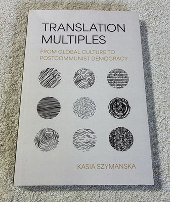 Translation Multiples : From Global Culture to Postcommunist Democracy by Kasia