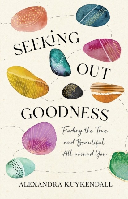Seeking Out Goodness – Finding the True and  by Alexandra Kuykendall PAPERBACK