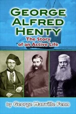 George Alfred Henty: The Story Of An Active Life