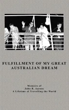 Fulfillment Of My Great Australian Dream: Memoirs of John R. Aarons by John Aaro