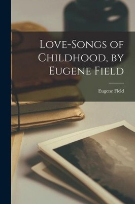 Love-songs of Childhood, by Eugene Field by Eugene 1850-1895 Field