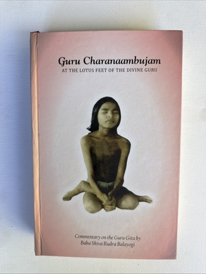 GURU CHARANAAMBUJAM: AT THE LOTUS FEET OF THE DIVINE GURU By Baba Shiva Rudra