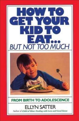 How to Get Your Kid to Eat but Not Too Much, Paperback by Satter, Ellyn, Bran...