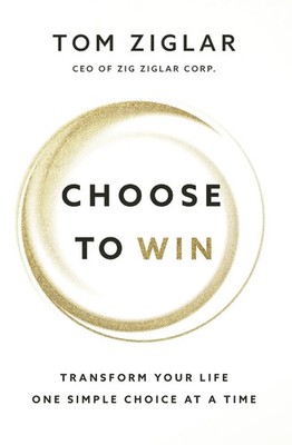 Choose to Win Transform Your Life, One Simple Choice at a Time Tom Ziglar Buch