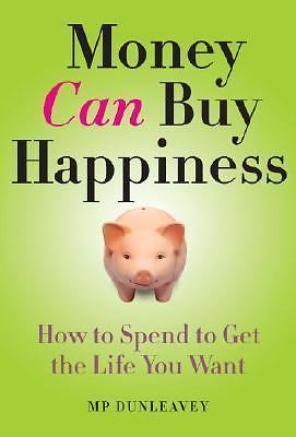 Money Can Buy Happiness: How to Spend to Get the Life You Want by MP Dunleavey
