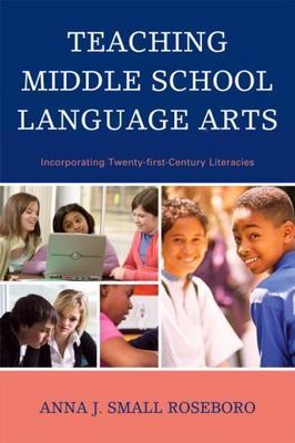 Teaching Middle School Language Arts : Incorporating Twenty-First Century Lit...