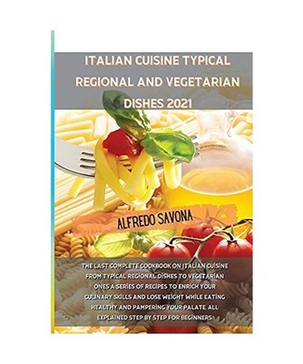 Italian Cuisine Typical Regional and Vegetarian Dishes 2021: The last complete c