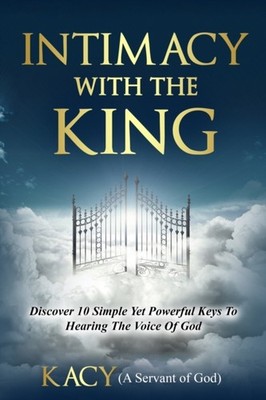 Intimacy With The King: Discover 10 Simple by Kacy A Servant of God PAPERBACK