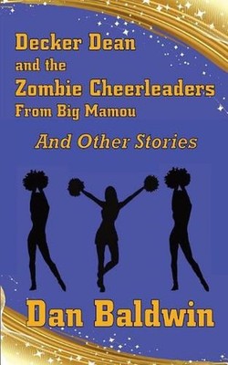 Decker Dean and the Zombie Cheerleaders from Big Mamou and Other Stories by Dan