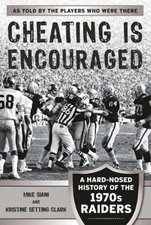 Cheating Is Encouraged : A Hard-Nosed History of the 1970s Raider