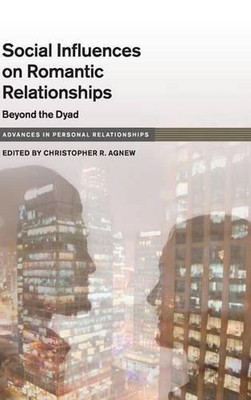 Social Influence on Close Relationships: Beyond the Dyad by Christopher R. Agnew