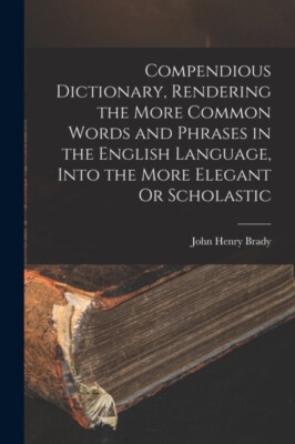 Brady - Compendious Dictionary Rendering the More Common Words and Ph - X555z