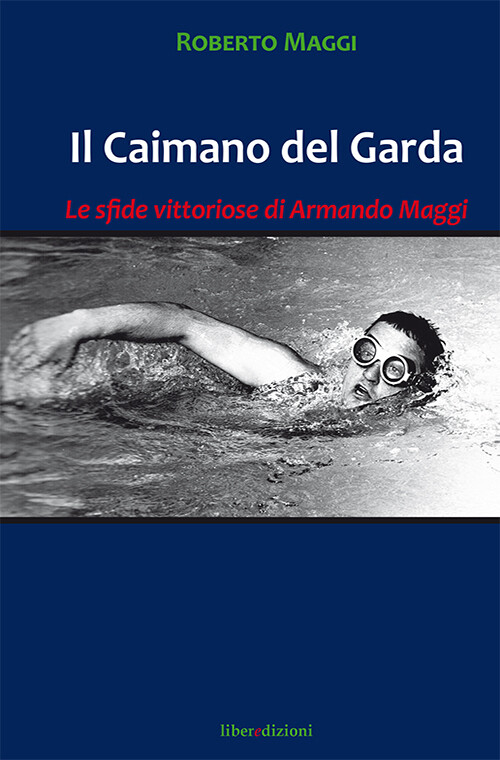 Il caimano del Garda. Le vittoriose imprese di Armando Maggi - Maggi Roberto
