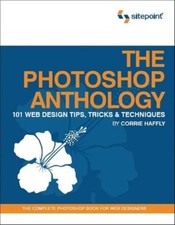 The Photoshop Anthology : 101 Web Design Tips, Tricks and Techniq