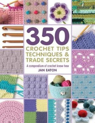 350+ Crochet Tips, Techniques & Trade Secrets: A Compendium of Crochet
