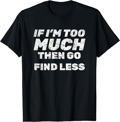 FUNNY '' IF I'M TOO MUCH THEN GO FIND LESS '' SARCASM Gift Unisex T-Shirt