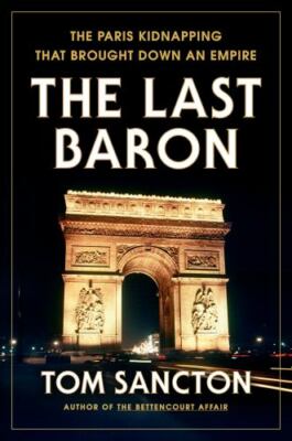 The Last Baron: The Paris Kidnapping That Brought Down an Empire by Sancton, Tom