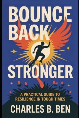 Bounce Back Stronger: A Practical Guide to Resilience in Tough Times by ...