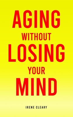 Aging Without Losing Your Mind: Protect Your Brain. Live With Purpose. Share You