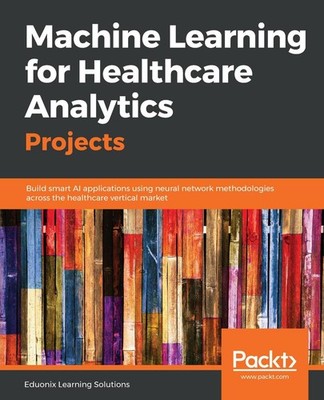 Machine Learning for Healthcare Analytics Projects: Build smart AI applications