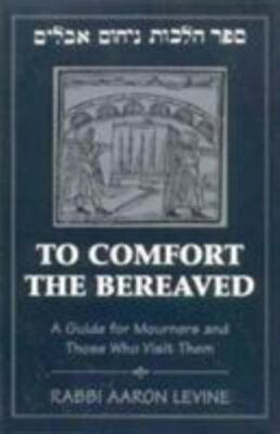 To Comfort the Bereaved: A Guide for Mourners and Those Who Visit Them by Levine