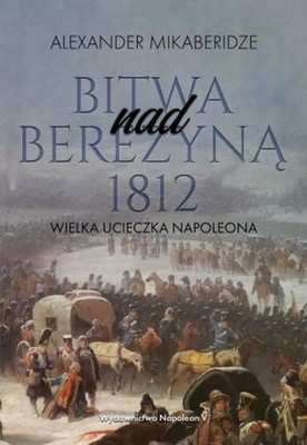 Bitwa nad Berezyną 1812. Wielka ucieczka Napoleona (Bitwa nad Berezyna 1812...)
