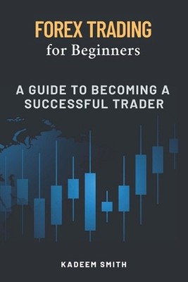Forex Trading for Beginners: A Guide to becoming a Successful Trader by Kadeem L