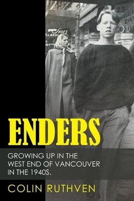 Enders: Growing up in the West End of Vancouver in the 1940S. by Colin Ruthven (