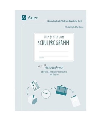 Step by step zum Schulprogramm: Mein Arbeitsbuch für die Schulentwicklung im Te