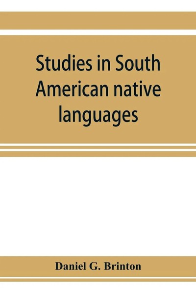 Daniel G. Brinton | Studies In South American Native Languages. From Mss. And...-image