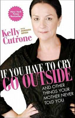 If You Have to Cry, Go Outside: And Other Things Your Mother Never Told You: New