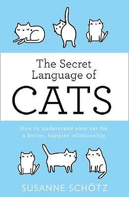 The Secret Language Of Cats: How to understand your cat for a better, happier...