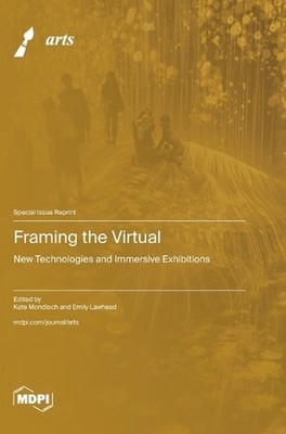 Framing the Virtual: New Technologies and Immersive Exhibitions by Kate Mondloch