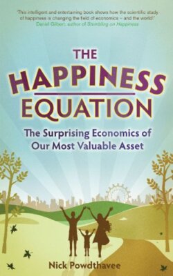 The Happiness Equation: The Surprising Economics of Our Most Va 