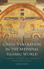 Cross Veneration in the Medieval Islamic World : Christian Identity and Pract...