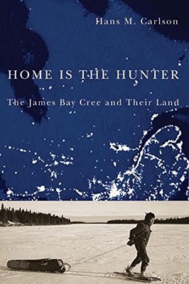 HOME IS THE HUNTER: THE JAMES BAY CREE AND THEIR LAND By Hans M. Carlson