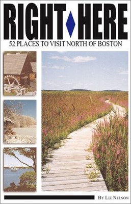RIGHT HERE: 52 PLACES TO VISIT NORTH OF BOSTON By Liz Nelson Excellent Condition