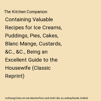 The Kitchen Companion: Containing Valuable Recipes for Ice Creams, Puddings, Pie